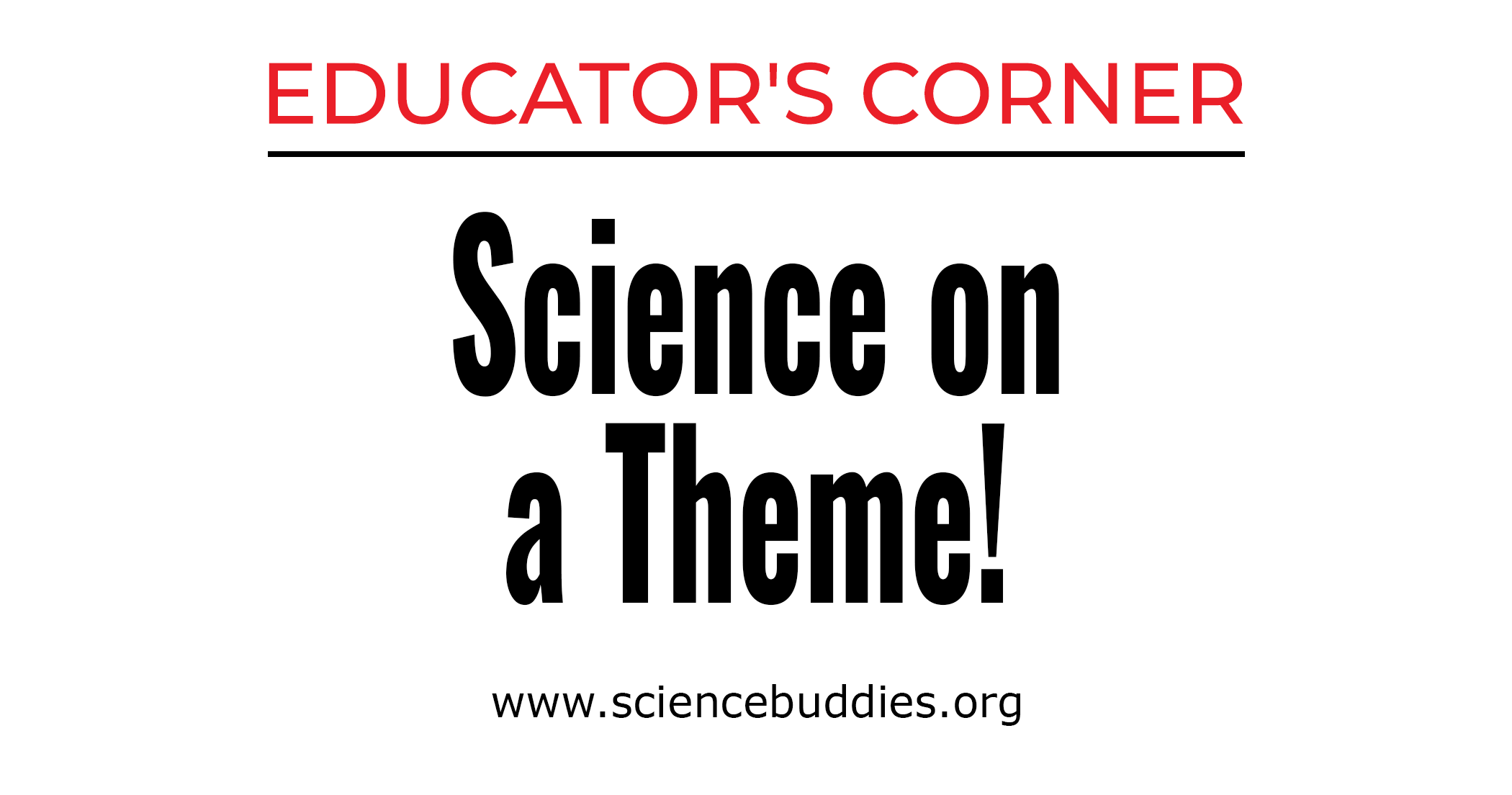 Educator's Corner Curated Science Experiments on Fun Themes for K-12 from Science Buddies